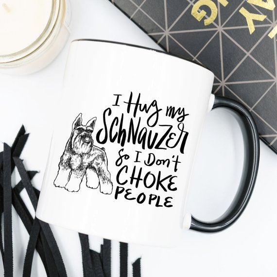 11oz Coffee Mug - I Hug My Schnauzer So I Don't